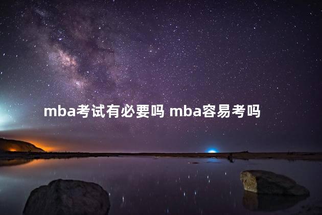 mba考试有必要吗 mba容易考吗